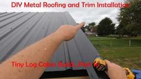 Metal Roof and Trim Installation...It's Not Difficult...Tiny Log Cabin Part 16