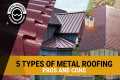 5 Types Of Metal Roofing Materials: